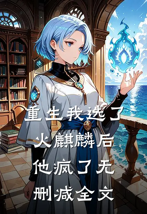 重生我选了火麒麟后，他疯了无删减全文