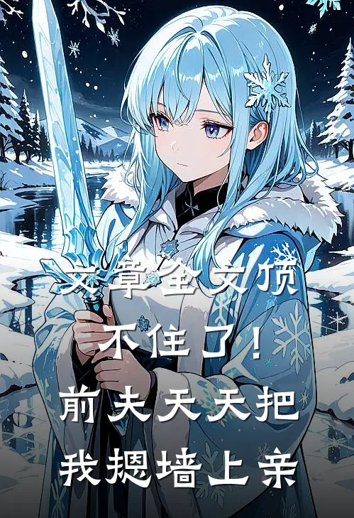 文章全文顶不住了！前夫天天把我摁墙上亲