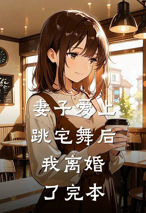 妻子爱上跳宅舞后，我离婚了完本