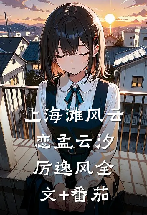 上海滩风云恋孟云汐厉逸风全文+番茄