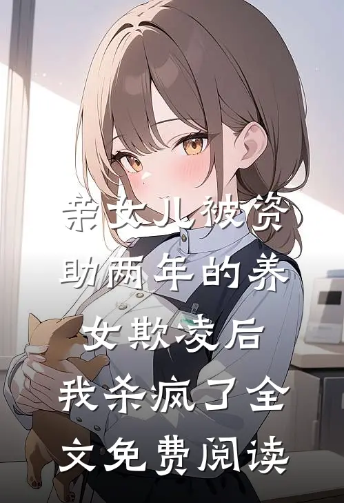亲女儿被资助两年的养女欺凌后，我杀疯了全文免费阅读
