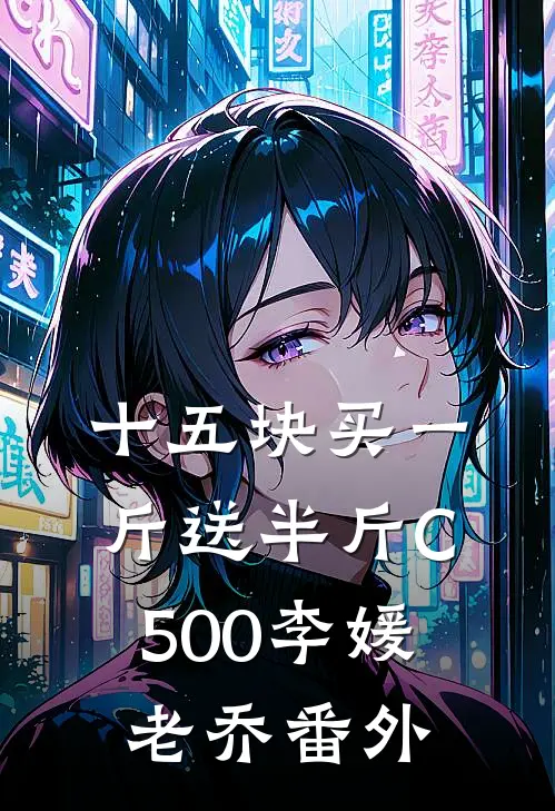 十五块买一斤送半斤C500李媛老乔 番外