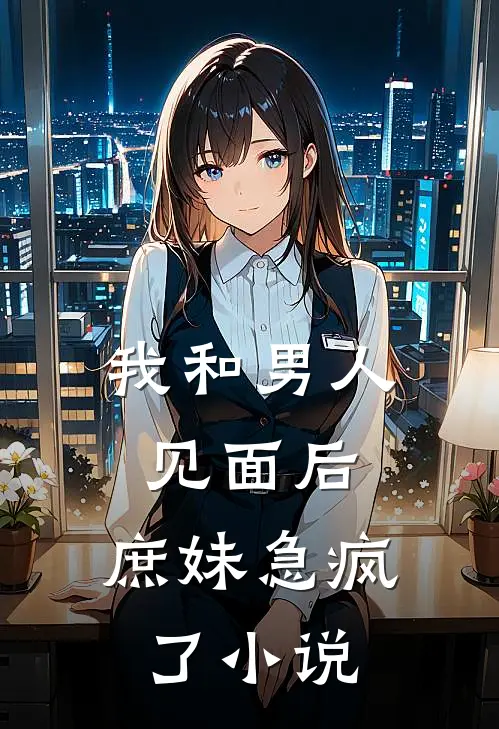 我和男人见面后，庶妹急疯了小说