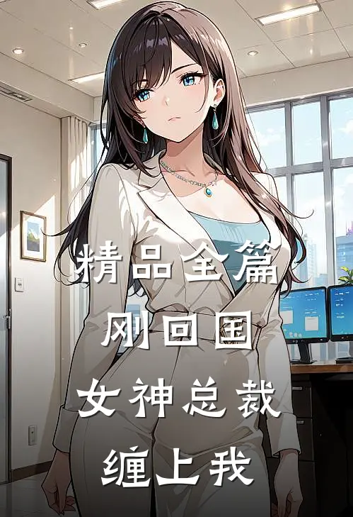 精品全篇刚回国，女神总裁缠上我