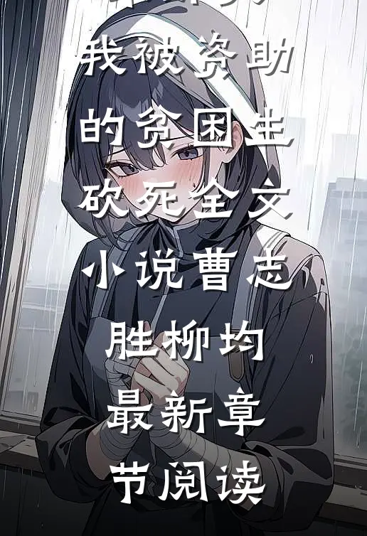高考结束那天，我被资助的贫困生砍死全文小说曹志胜柳均最新章节阅读