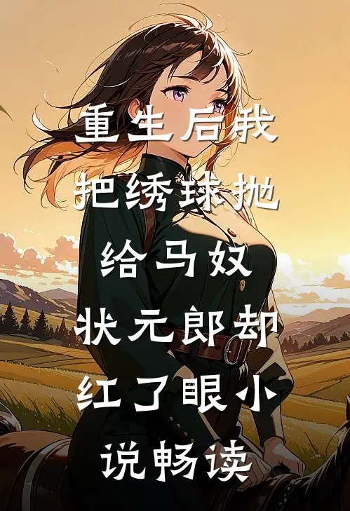 重生后我把绣球抛给马奴，状元郎却红了眼小说畅读