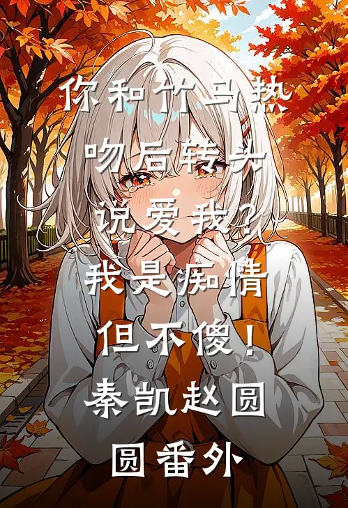 你和竹马热吻后转头说爱我？我是痴情但不傻！秦凯赵圆圆 番外