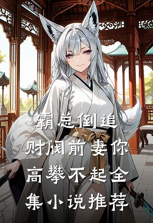 霸总倒追财阀前妻你高攀不起全集推荐