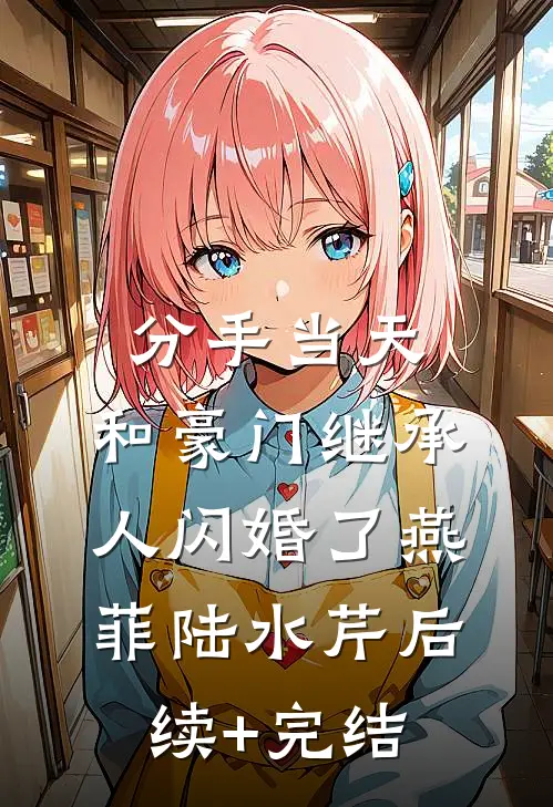 分手当天，和豪门继承人闪婚了燕菲陆水芹后续+完结