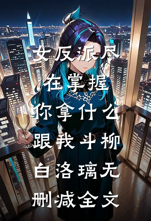 女反派尽在掌握，你拿什么跟我斗柳白洛璃无删减全文