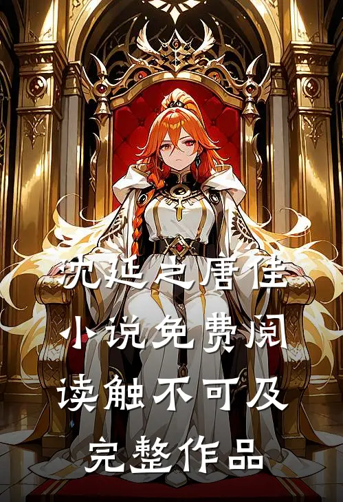 沈延之唐佳小说免费阅读触不可及完整作品
