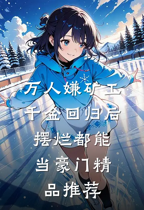 万人嫌矿工千金回归后，摆烂都能当豪门精品推荐