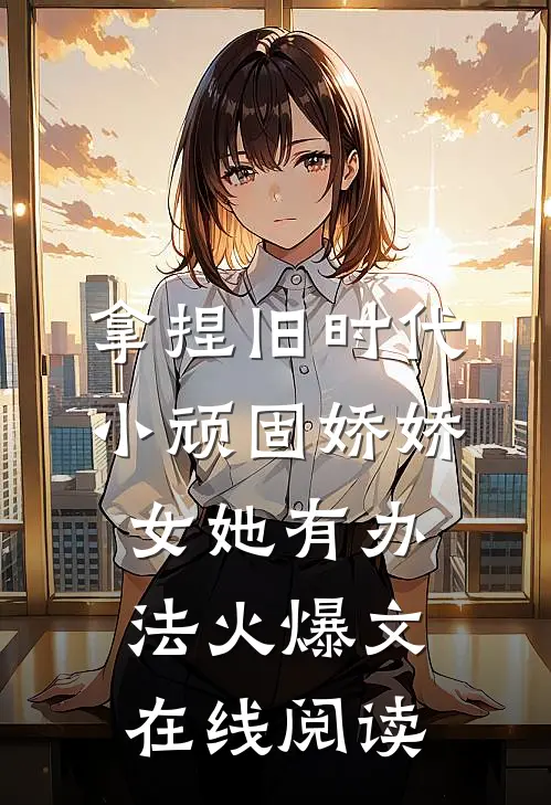 拿捏旧时代小顽固娇娇女她有办法火爆文在线阅读