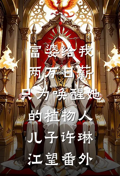 富婆给我两万日薪，只为唤醒她的植物人儿子许琳江望 番外