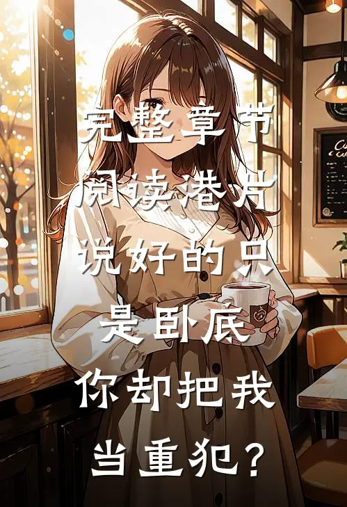 完整章节阅读港片：说好的只是卧底，你却把我当重犯？