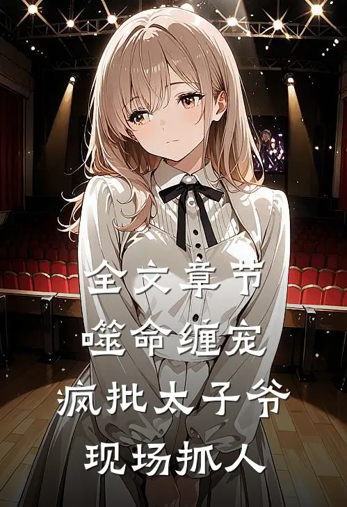全文章节噬命缠宠：疯批太子爷现场抓人