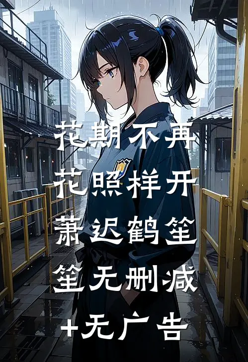 花期不再，花照样开萧迟鹤笙笙无删减+无广告