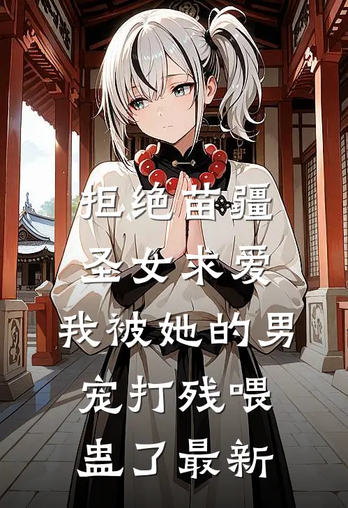 拒绝苗疆圣女求爱，我被她的男宠打残喂蛊了最新