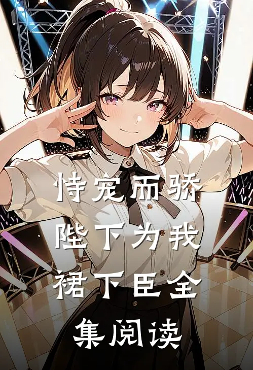 恃宠而骄，陛下为我裙下臣全集阅读