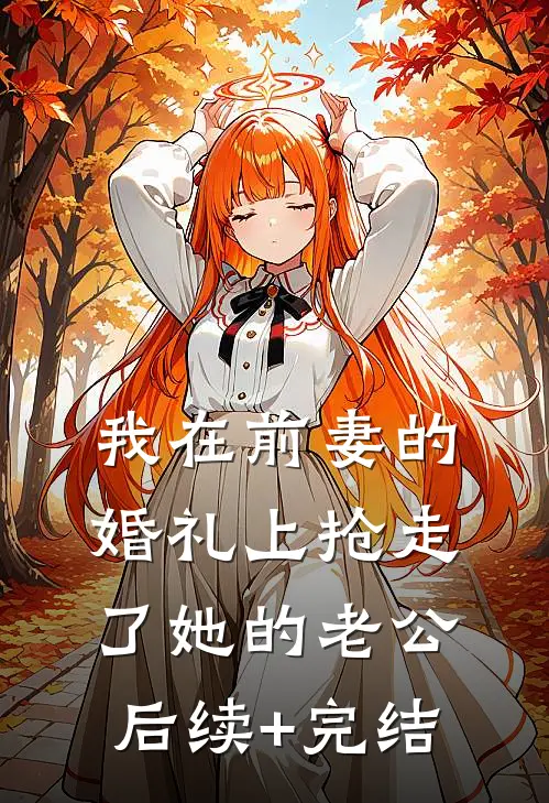 我在前妻的婚礼上抢走了她的老公后续+完结