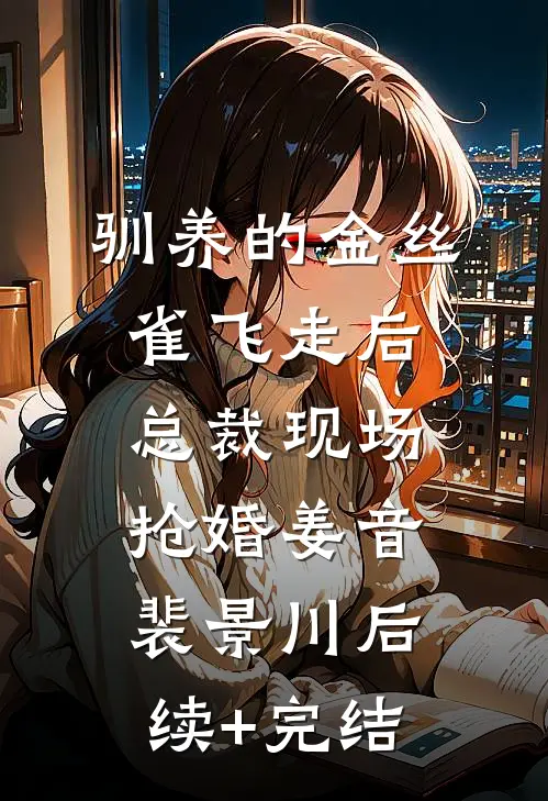 驯养的金丝雀飞走后，总裁现场抢婚姜音裴景川后续+完结