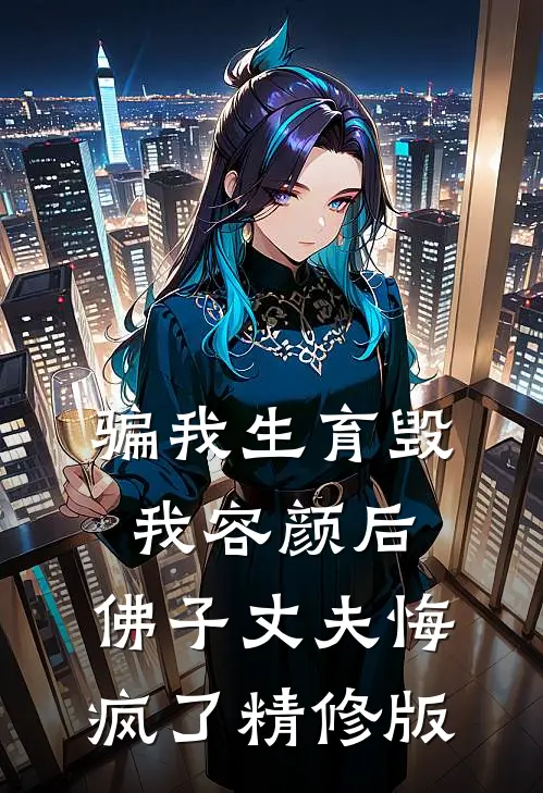 骗我生育毁我容颜后，佛子丈夫悔疯了精修版