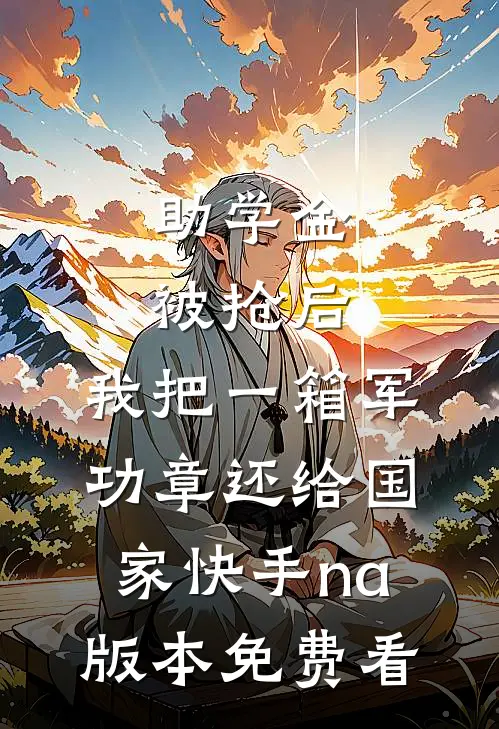 助学金被抢后，我把一箱军功章还给国家快手na版本免费看
