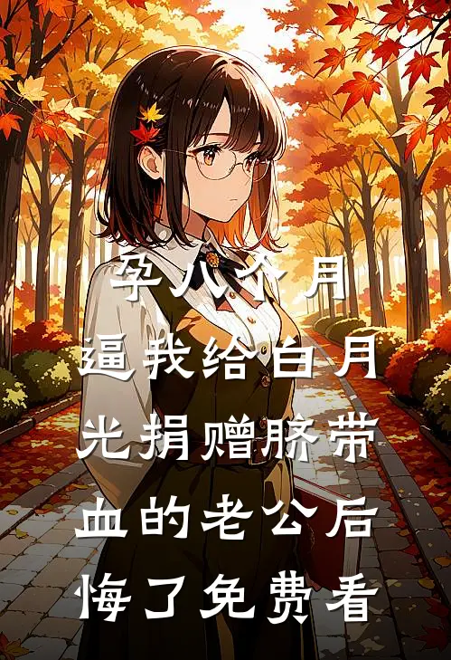孕八个月，逼我给白月光捐赠脐带血的老公后悔了免费看