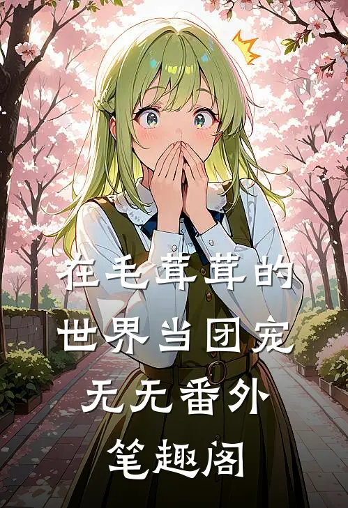 在毛茸茸的世界当团宠：无无番外笔趣阁