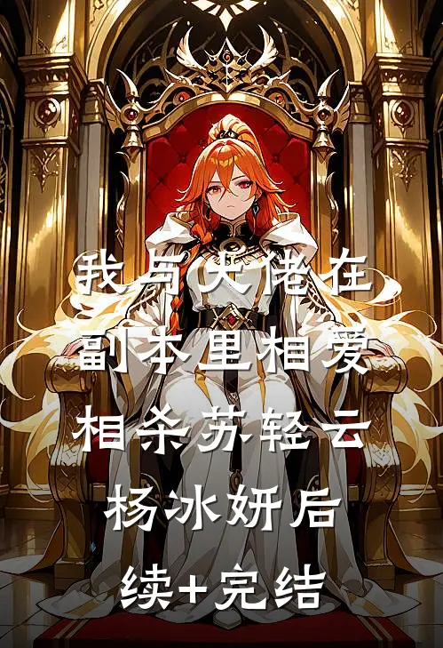 我与大佬在副本里相爱相杀苏轻云杨冰妍后续+完结