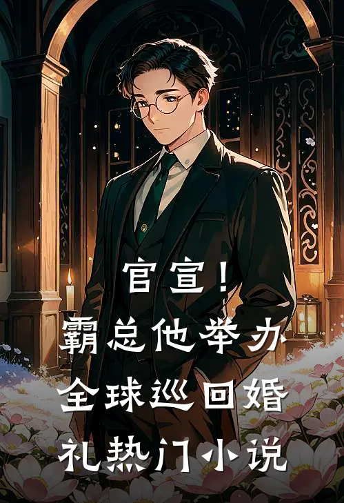 官宣！霸总他举办全球巡回婚礼热门小说