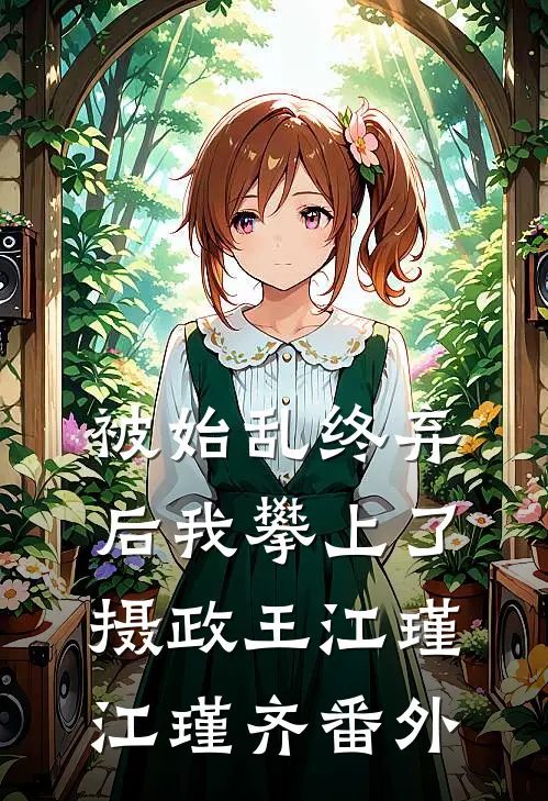 被始乱终弃后我攀上了摄政王江瑾江瑾齐 番外