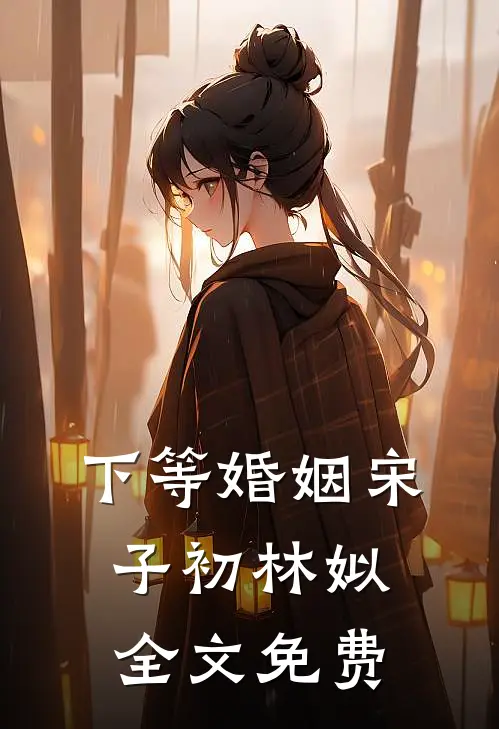 下等婚姻宋子初林姒全文免费