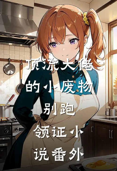 顶流大佬的小废物：别跑，领证小说番外