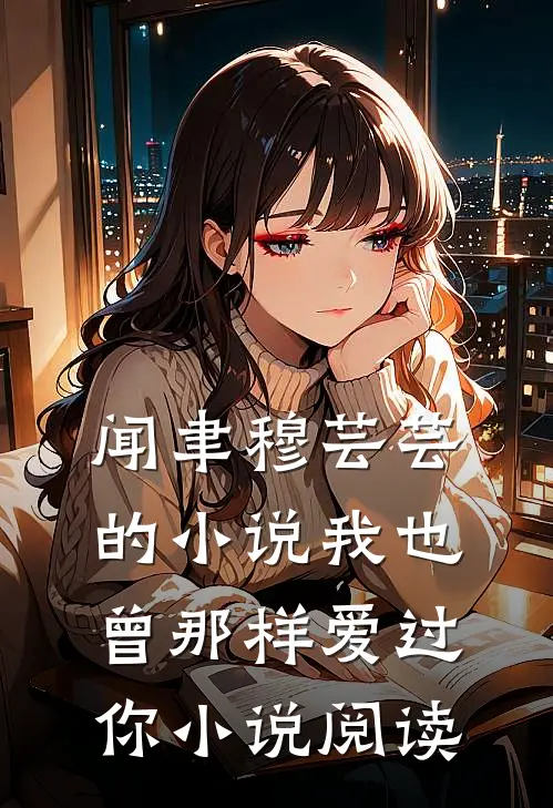 闻聿穆芸芸的小说我也曾那样爱过你小说阅读