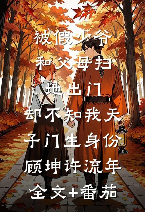 被假少爷和父母扫地出门，却不知我天子门生身份顾坤许流年全文+番茄