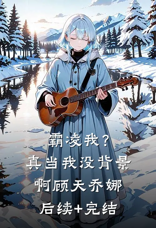 霸凌我？真当我没背景啊顾天乔娜后续+完结