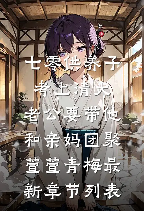 七零供养子考上清大，老公要带他和亲妈团聚萱萱青梅最新章节列表
