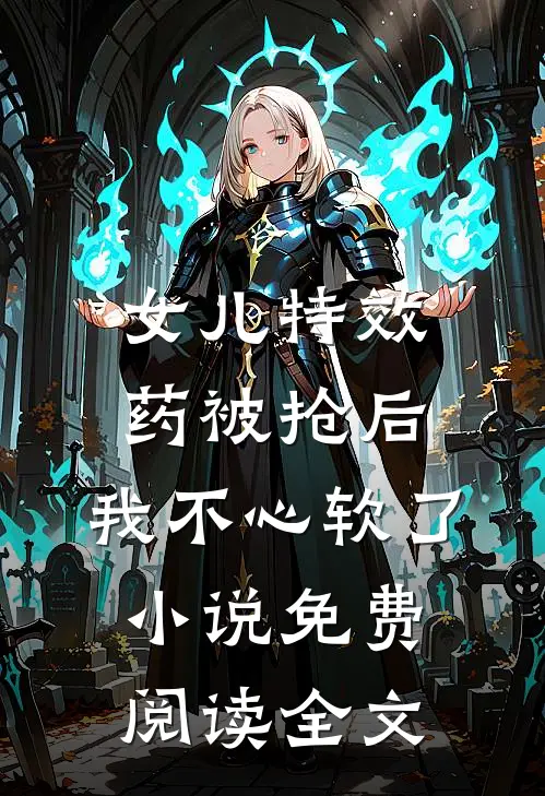 女儿特效药被抢后，我不心软了小说免费阅读全文