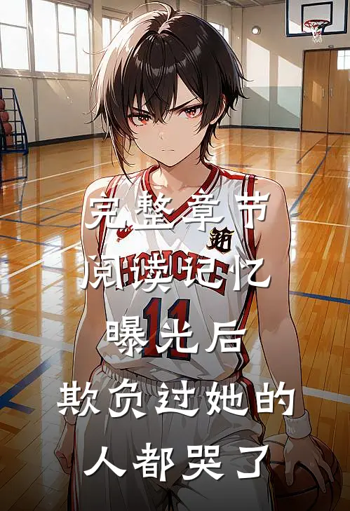 完整章节阅读记忆曝光后，欺负过她的人都哭了