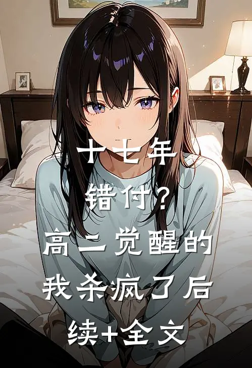 十七年错付？高二觉醒的我杀疯了后续+全文
