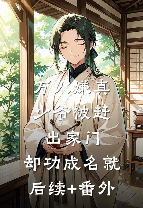 万人嫌真少爷被赶出家门，却功成名就后续+番外