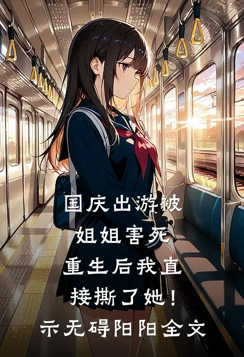 国庆出游被姐姐害死，重生后我直接撕了她！示无碍阳阳全文