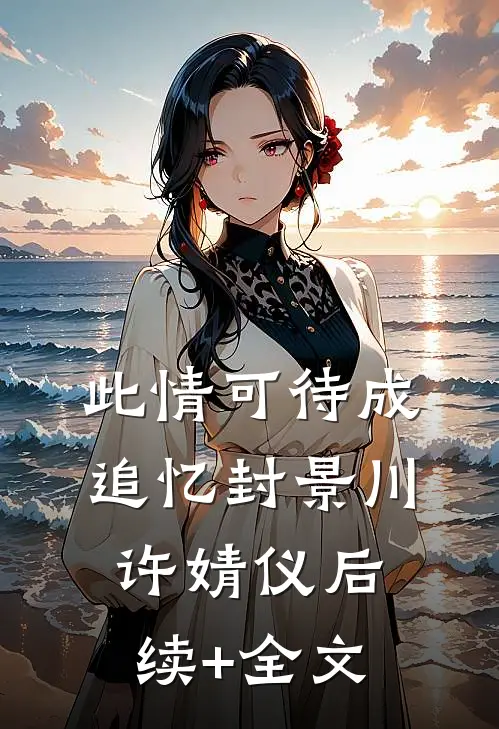 此情可待成追忆封景川许婧仪后续+全文
