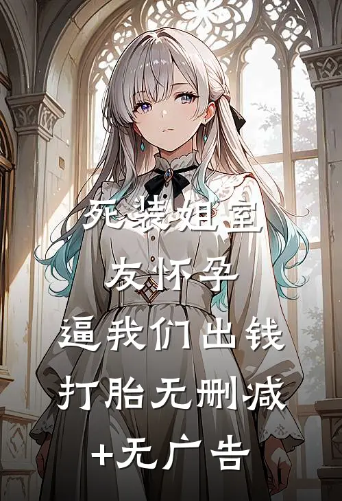 死装姐室友怀孕，逼我们出钱打胎无删减+无广告