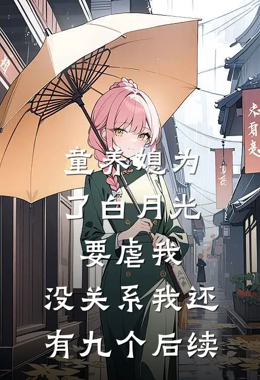 童养媳为了白月光要虐我，没关系我还有九个后续
