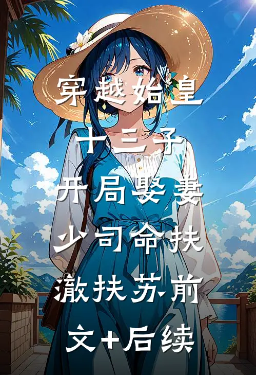 穿越始皇十三子，开局娶妻少司命扶澈扶苏前文+后续