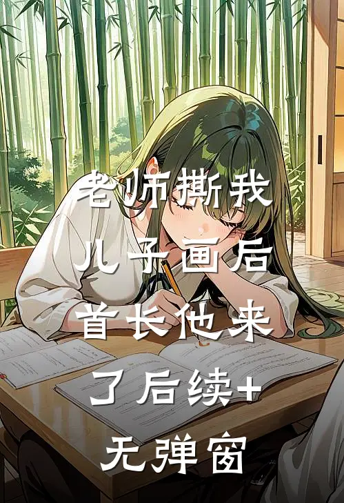 老师撕我儿子画后，首长他来了后续+无弹窗