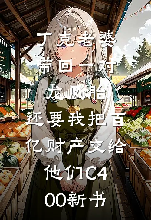 丁克老婆带回一对龙凤胎，还要我把百亿财产交给他们C400新书