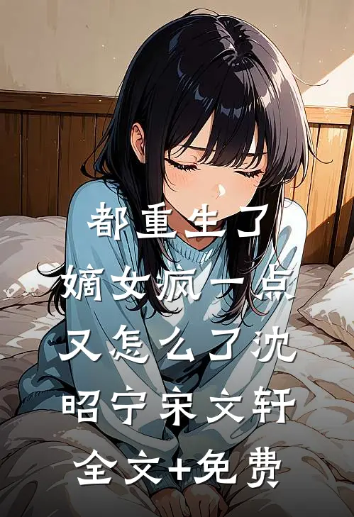 都重生了，嫡女疯一点又怎么了沈昭宁宋文轩全文+免费